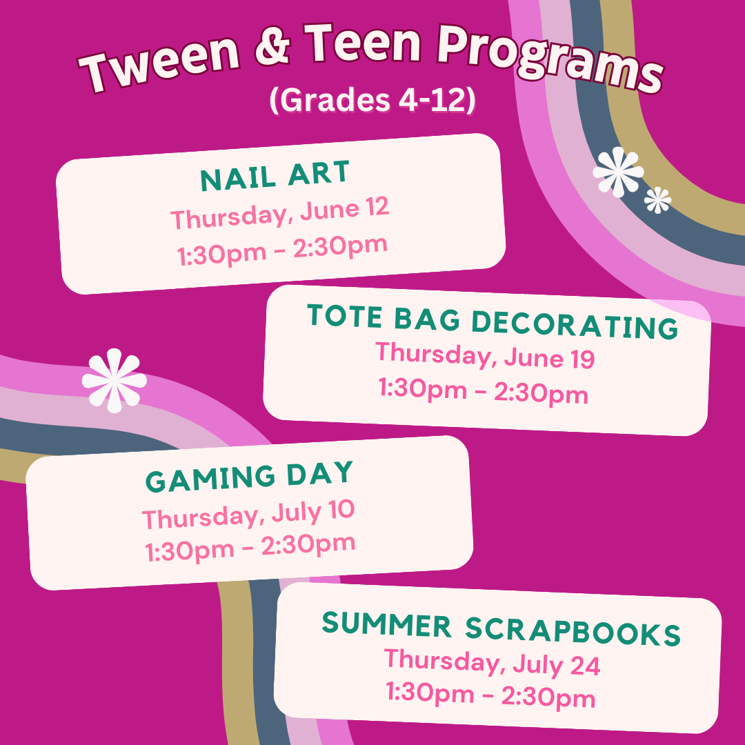 Tween Teen Nail Art June 12, Tote Bags June 19, Gaming Day July 10, Summer Scrapbooks July 24 from 1:30-2:30pm.