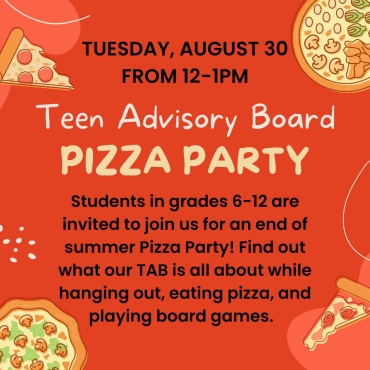 Students in grades 6-12 are invited to join us on August 30 from 12-1pm for an end of summer Pizza Party! Find out what our TAB is all about while hanging out, eating pizza, and playing board games.  