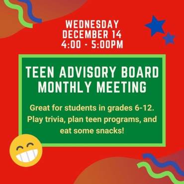 Teen Advisory Board Monthly Meeting December 14 from 4 to 5 pm.