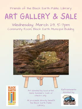 Friends of the Black Earth Public Library Art Gallery & Sale. Wednesday, March 29, 5pm-7pm in the Community Room at the Black Earth Municipal Building. Art donated by local artist Gene Summers. Cash or checks only. All proceeds directly benefit the Black Earth Public Library.