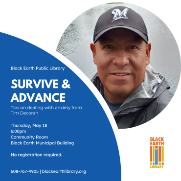 Survive & Advance: Tips on dealing with anxiety from Tim Decorah. Thursday, May 18 at 6:00pm, Community Room, Black Earth Municipal Building. No registration required.