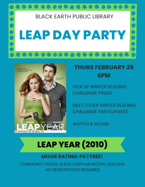 Black Earth Public Library Leap Day Party. Thursday, February 29 at 6pm. Pick up winter reading challenge prizes, meet other winter reading challenge participants, watch a movie! Leap Year (2010). Movie Rating: PG. Free!