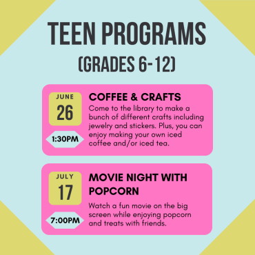 Teen Coffee & Crafts June 26 at 1:30pm, Teen Movie Night July 17 at 7pm.